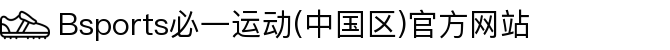 Bsports必一运动(中国区)官方网站