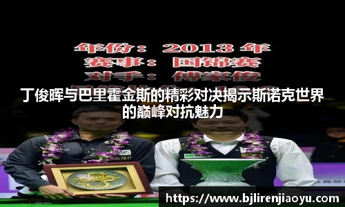 丁俊晖与巴里霍金斯的精彩对决揭示斯诺克世界的巅峰对抗魅力