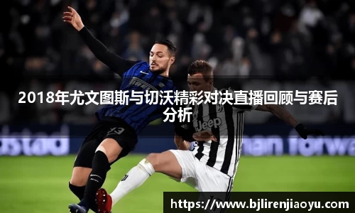 2018年尤文图斯与切沃精彩对决直播回顾与赛后分析