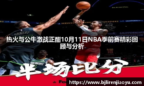 热火与公牛激战正酣10月11日NBA季前赛精彩回顾与分析