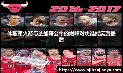 休斯顿火箭与芝加哥公牛的巅峰对决谁能笑到最后
