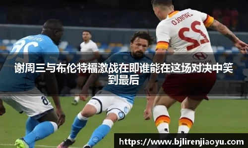 谢周三与布伦特福激战在即谁能在这场对决中笑到最后