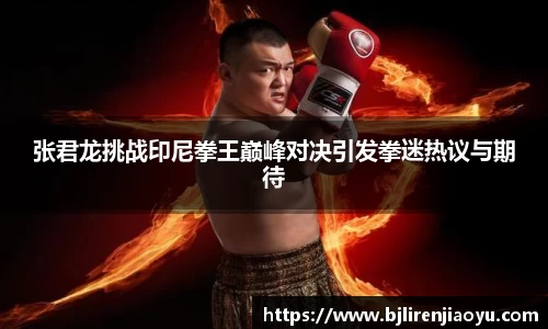 张君龙挑战印尼拳王巅峰对决引发拳迷热议与期待