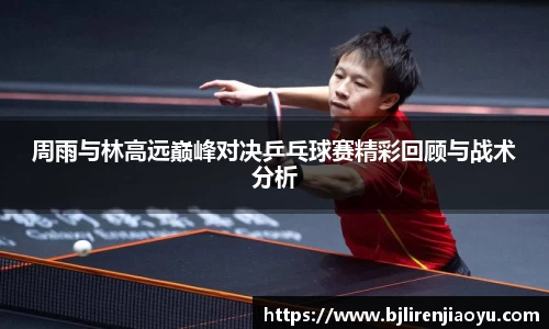 周雨与林高远巅峰对决乒乓球赛精彩回顾与战术分析