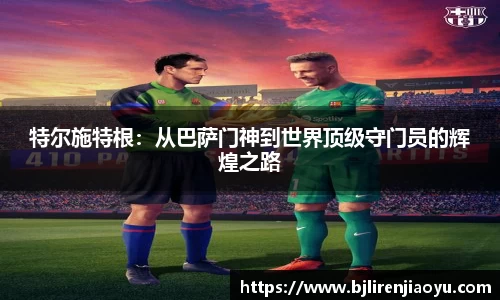 特尔施特根：从巴萨门神到世界顶级守门员的辉煌之路