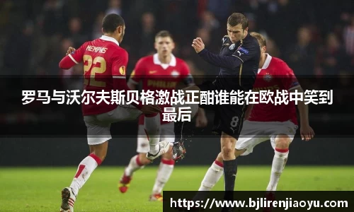 罗马与沃尔夫斯贝格激战正酣谁能在欧战中笑到最后
