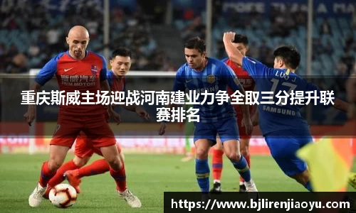 重庆斯威主场迎战河南建业力争全取三分提升联赛排名