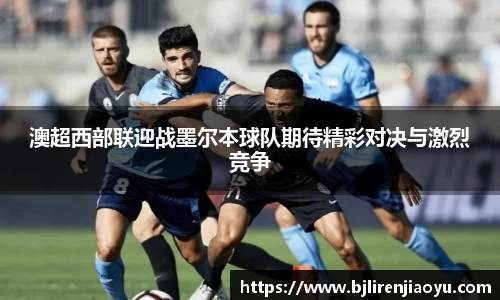 澳超西部联迎战墨尔本球队期待精彩对决与激烈竞争