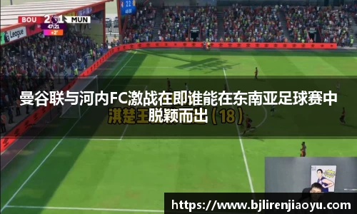 曼谷联与河内FC激战在即谁能在东南亚足球赛中脱颖而出
