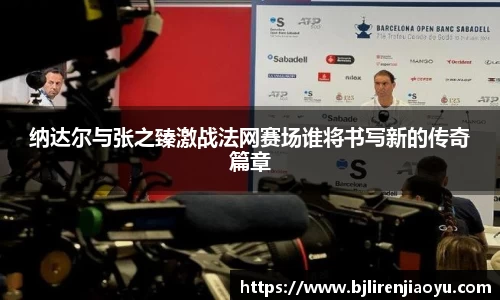纳达尔与张之臻激战法网赛场谁将书写新的传奇篇章