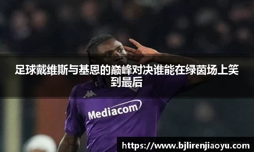 足球戴维斯与基恩的巅峰对决谁能在绿茵场上笑到最后