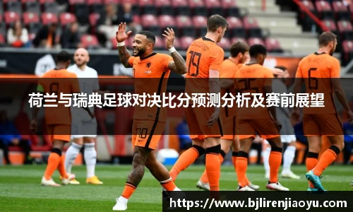 荷兰与瑞典足球对决比分预测分析及赛前展望