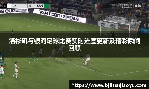 洛杉矶与银河足球比赛实时进度更新及精彩瞬间回顾