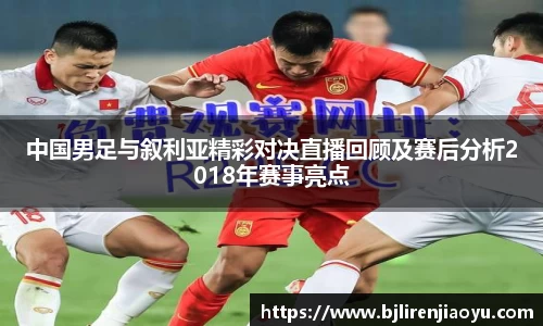中国男足与叙利亚精彩对决直播回顾及赛后分析2018年赛事亮点