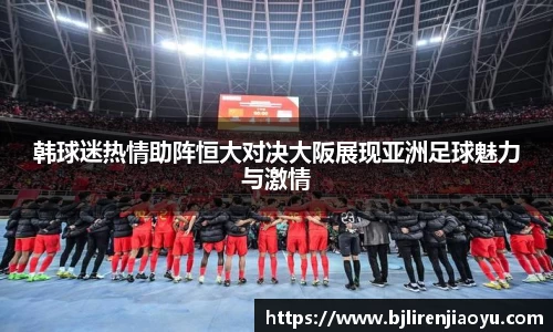 韩球迷热情助阵恒大对决大阪展现亚洲足球魅力与激情