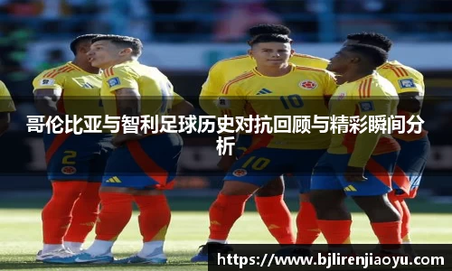 哥伦比亚与智利足球历史对抗回顾与精彩瞬间分析