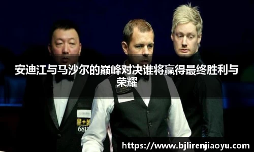 安迪江与马沙尔的巅峰对决谁将赢得最终胜利与荣耀