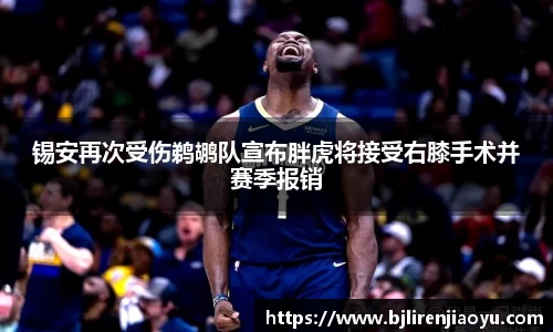锡安再次受伤鹈鹕队宣布胖虎将接受右膝手术并赛季报销