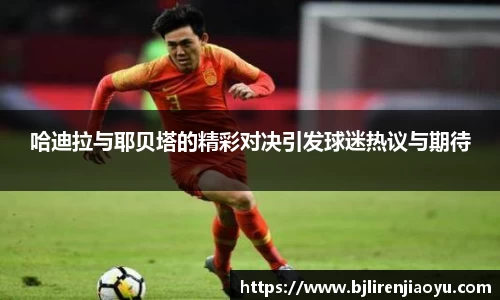 哈迪拉与耶贝塔的精彩对决引发球迷热议与期待