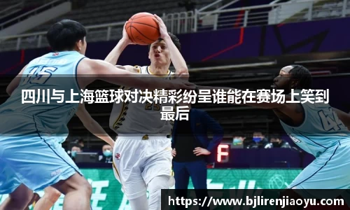 四川与上海篮球对决精彩纷呈谁能在赛场上笑到最后
