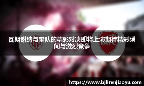 瓦朗谢纳与奎队的精彩对决即将上演期待精彩瞬间与激烈竞争