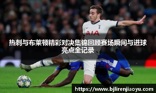 热刺与布莱顿精彩对决集锦回顾赛场瞬间与进球亮点全记录