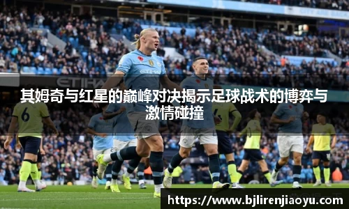 其姆奇与红星的巅峰对决揭示足球战术的博弈与激情碰撞