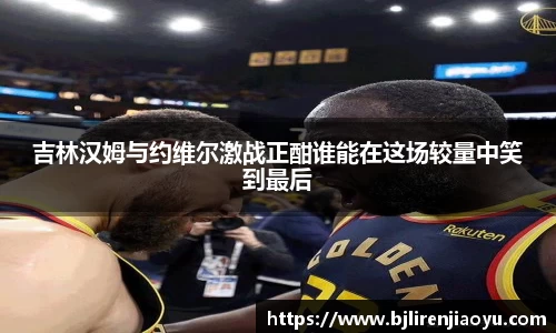 吉林汉姆与约维尔激战正酣谁能在这场较量中笑到最后