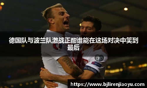 德国队与波兰队激战正酣谁能在这场对决中笑到最后