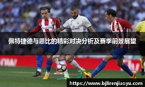 佩特捷德与恩比的精彩对决分析及赛季前景展望