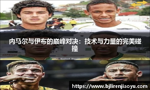 内马尔与伊布的巅峰对决：技术与力量的完美碰撞