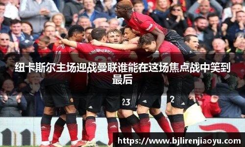 纽卡斯尔主场迎战曼联谁能在这场焦点战中笑到最后