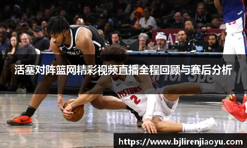 活塞对阵篮网精彩视频直播全程回顾与赛后分析