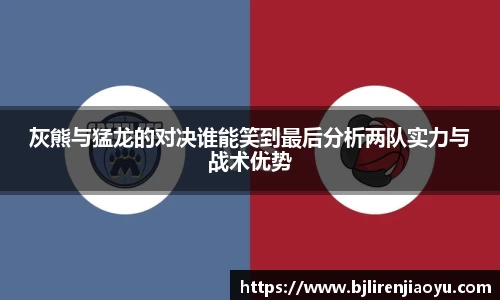 灰熊与猛龙的对决谁能笑到最后分析两队实力与战术优势