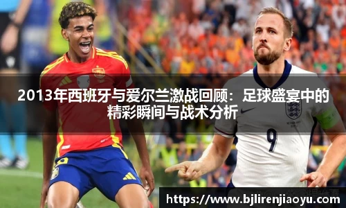 2013年西班牙与爱尔兰激战回顾：足球盛宴中的精彩瞬间与战术分析