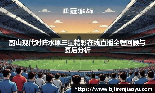 蔚山现代对阵水原三星精彩在线直播全程回顾与赛后分析