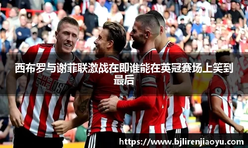 西布罗与谢菲联激战在即谁能在英冠赛场上笑到最后